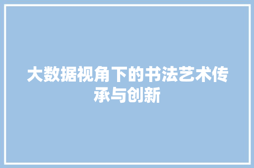 大数据视角下的书法艺术传承与创新