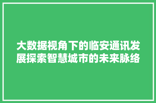 大数据视角下的临安通讯发展探索智慧城市的未来脉络