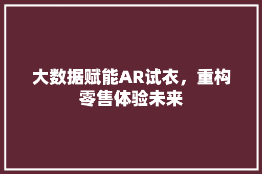 大数据赋能AR试衣，重构零售体验未来
