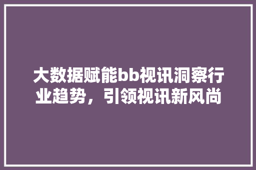 大数据赋能bb视讯洞察行业趋势，引领视讯新风尚