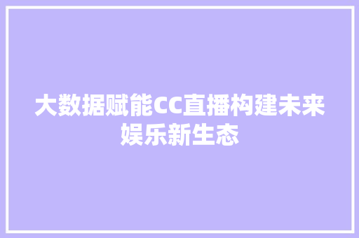 大数据赋能CC直播构建未来娱乐新生态  第1张