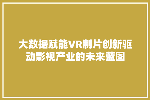 大数据赋能VR制片创新驱动影视产业的未来蓝图