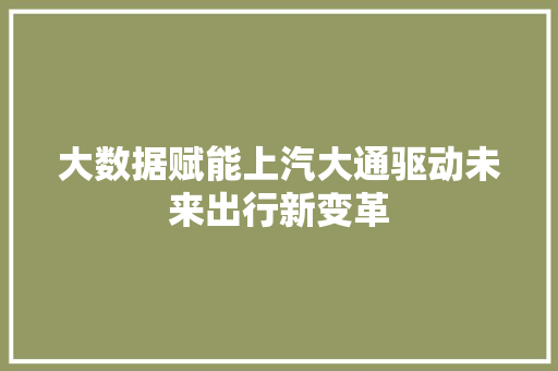大数据赋能上汽大通驱动未来出行新变革