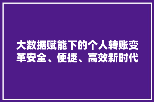 大数据赋能下的个人转账变革安全、便捷、高效新时代
