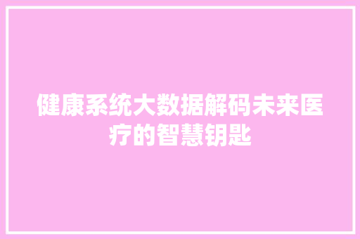 健康系统大数据解码未来医疗的智慧钥匙