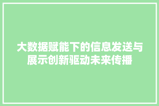 大数据赋能下的信息发送与展示创新驱动未来传播  第1张