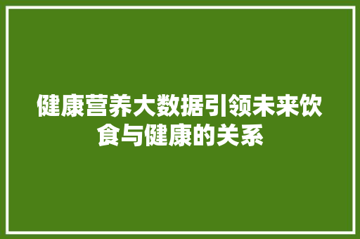 健康营养大数据引领未来饮食与健康的关系  第1张
