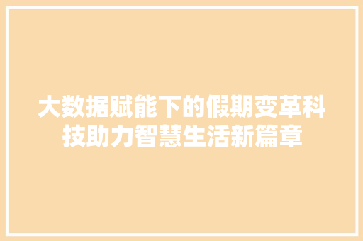 大数据赋能下的假期变革科技助力智慧生活新篇章