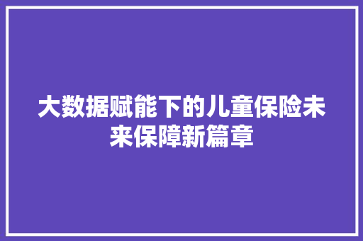 大数据赋能下的儿童保险未来保障新篇章  第1张