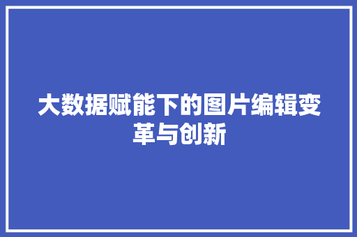 大数据赋能下的图片编辑变革与创新