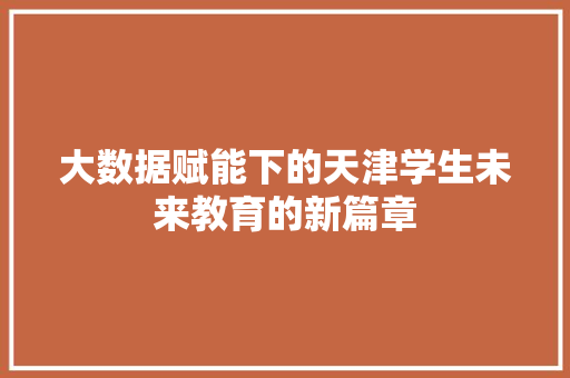 大数据赋能下的天津学生未来教育的新篇章  第1张