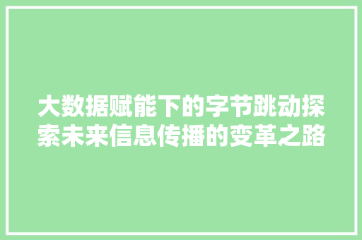 大数据赋能下的字节跳动探索未来信息传播的变革之路