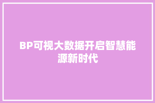 BP可视大数据开启智慧能源新时代