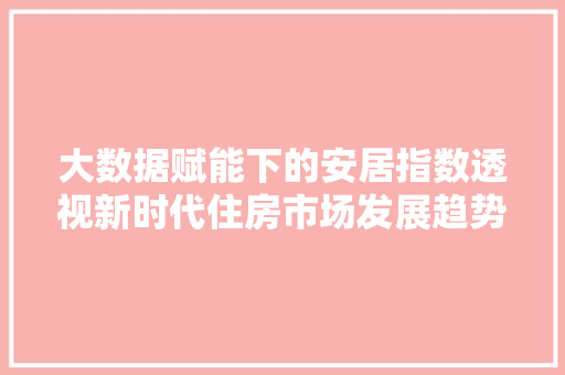 大数据赋能下的安居指数透视新时代住房市场发展趋势
