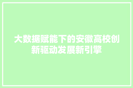 大数据赋能下的安徽高校创新驱动发展新引擎  第1张