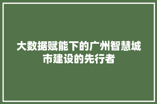 大数据赋能下的广州智慧城市建设的先行者  第1张