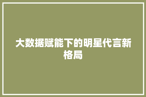 大数据赋能下的明星代言新格局
