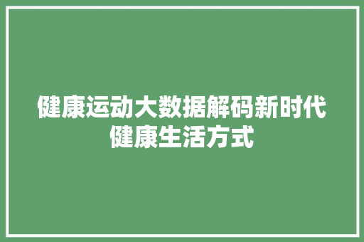 健康运动大数据解码新时代健康生活方式