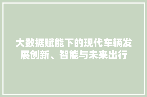 大数据赋能下的现代车辆发展创新、智能与未来出行