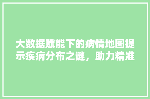 大数据赋能下的病情地图提示疾病分布之谜，助力精准医疗