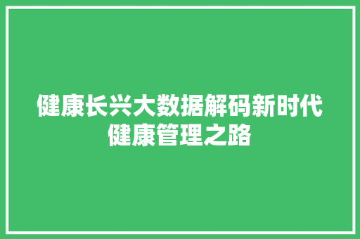 健康长兴大数据解码新时代健康管理之路