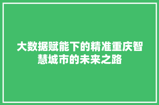 大数据赋能下的精准重庆智慧城市的未来之路  第1张