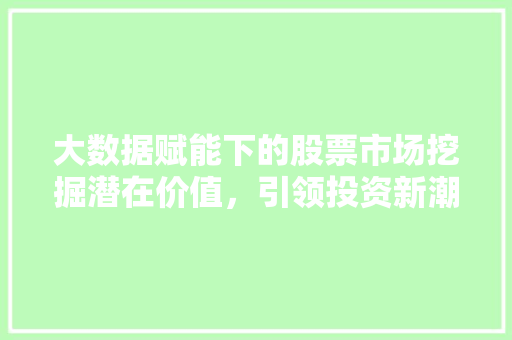 大数据赋能下的股票市场挖掘潜在价值，引领投资新潮流  第1张