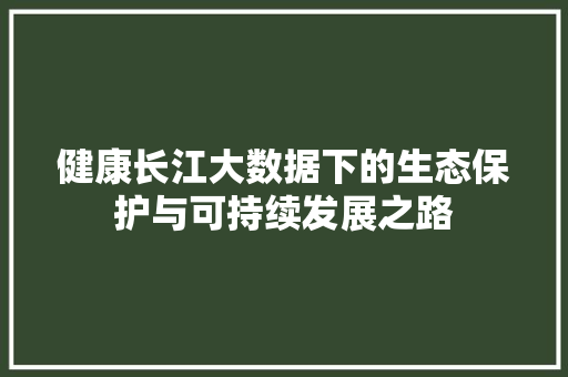 健康长江大数据下的生态保护与可持续发展之路