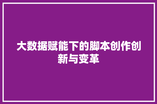 大数据赋能下的脚本创作创新与变革
