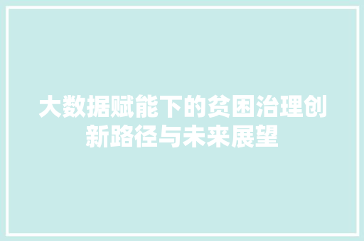 大数据赋能下的贫困治理创新路径与未来展望