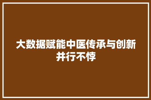 大数据赋能中医传承与创新并行不悖