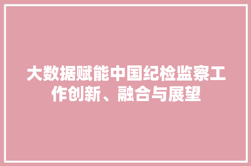 大数据赋能中国纪检监察工作创新、融合与展望