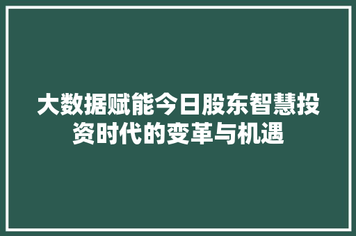 大数据赋能今日股东智慧投资时代的变革与机遇  第1张