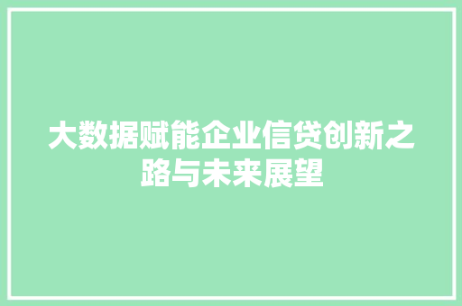 大数据赋能企业信贷创新之路与未来展望  第1张