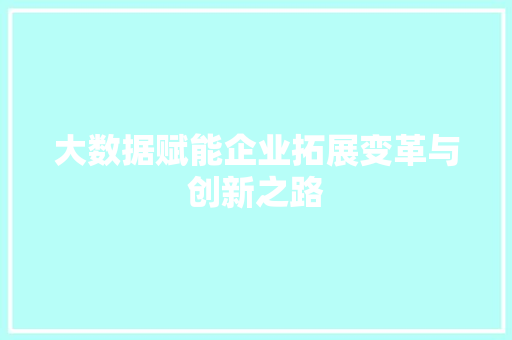 大数据赋能企业拓展变革与创新之路  第1张