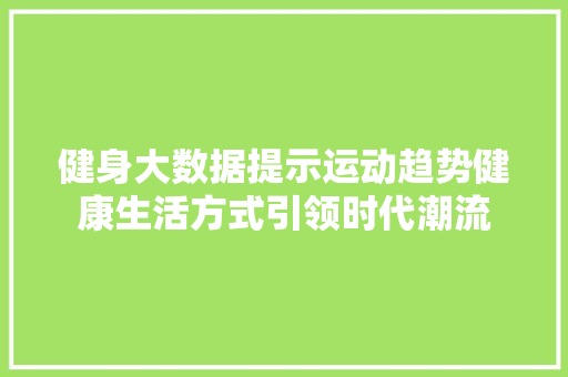 健身大数据提示运动趋势健康生活方式引领时代潮流