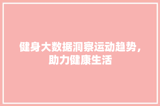 健身大数据洞察运动趋势，助力健康生活  第1张