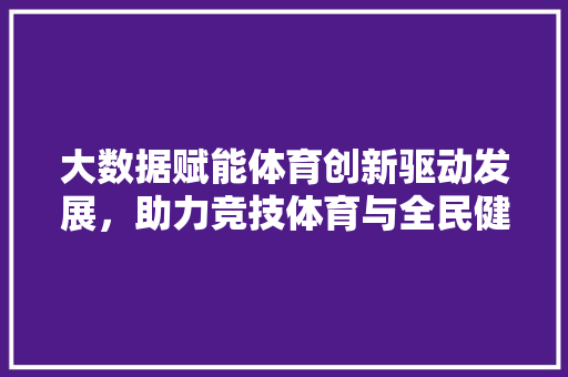 大数据赋能体育创新驱动发展，助力竞技体育与全民健身