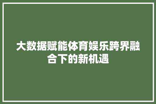 大数据赋能体育娱乐跨界融合下的新机遇