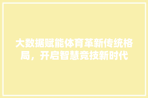 大数据赋能体育革新传统格局，开启智慧竞技新时代