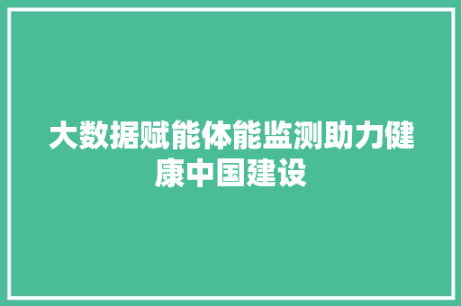 大数据赋能体能监测助力健康中国建设