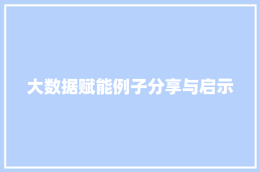 大数据赋能例子分享与启示  第1张