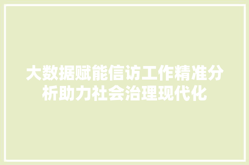 大数据赋能信访工作精准分析助力社会治理现代化