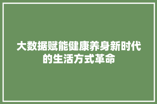 大数据赋能健康养身新时代的生活方式革命