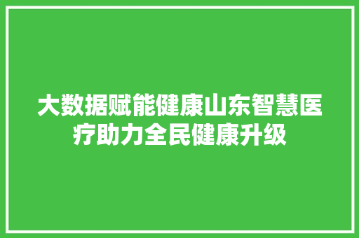 大数据赋能健康山东智慧医疗助力全民健康升级  第1张