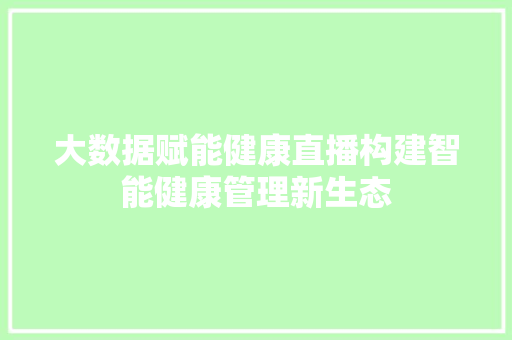 大数据赋能健康直播构建智能健康管理新生态  第1张