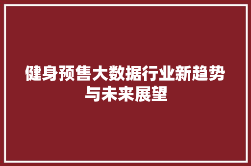 健身预售大数据行业新趋势与未来展望