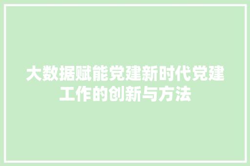 大数据赋能党建新时代党建工作的创新与方法  第1张