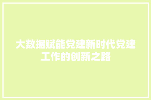 大数据赋能党建新时代党建工作的创新之路  第1张