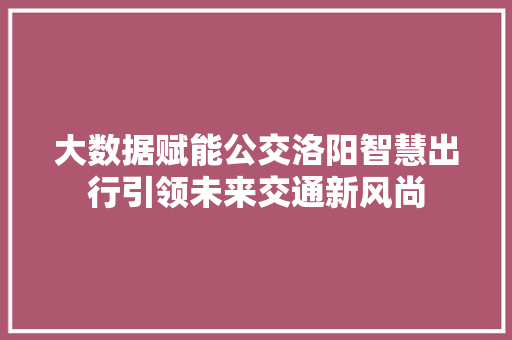 大数据赋能公交洛阳智慧出行引领未来交通新风尚